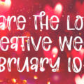 Creative Week – Share the Love Week – February 10-15, 2025